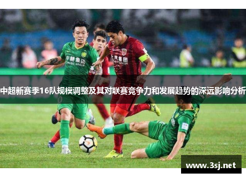 中超新赛季16队规模调整及其对联赛竞争力和发展趋势的深远影响分析