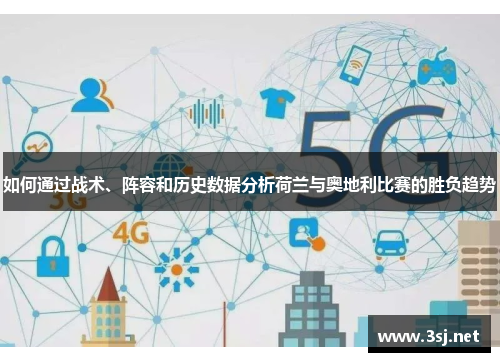 如何通过战术、阵容和历史数据分析荷兰与奥地利比赛的胜负趋势