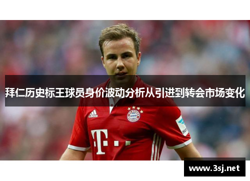 拜仁历史标王球员身价波动分析从引进到转会市场变化