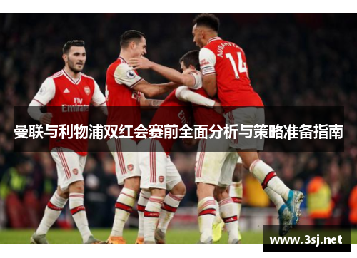 曼联与利物浦双红会赛前全面分析与策略准备指南