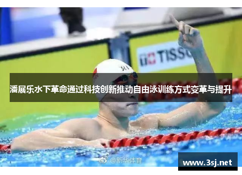 潘展乐水下革命通过科技创新推动自由泳训练方式变革与提升