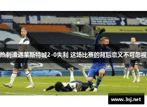 热刺遭遇莱斯特城2-0失利 这场比赛的背后意义不可忽视