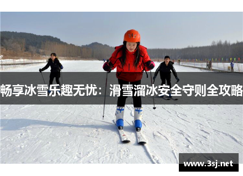 畅享冰雪乐趣无忧：滑雪溜冰安全守则全攻略