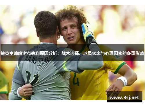 捷克主帅哈谢克失利原因分析：战术选择、球员状态与心理因素的多重影响
