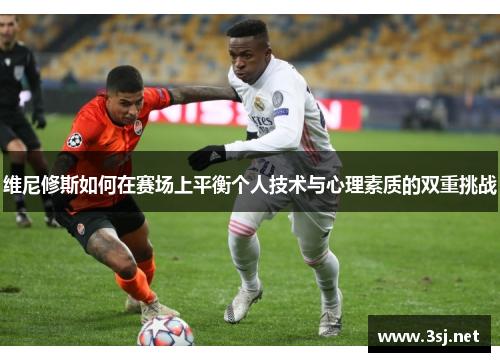 维尼修斯如何在赛场上平衡个人技术与心理素质的双重挑战 维尼修斯如何在赛场上平衡个人技术与心理素质的双重挑战
