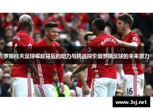 罗斯托夫足球崛起背后的动力与挑战探索俄罗斯足球的未来潜力
