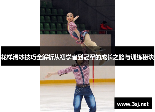 花样滑冰技巧全解析从初学者到冠军的成长之路与训练秘诀 花样滑冰技巧全解析从初学者到冠军的成长之路与训练秘诀