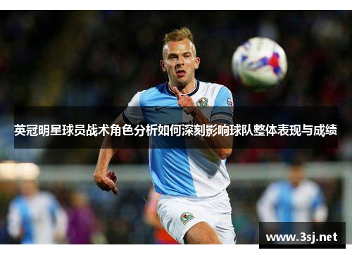 英冠明星球员战术角色分析如何深刻影响球队整体表现与成绩 英冠明星球员战术角色分析如何深刻影响球队整体表现与成绩