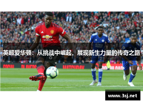 英超爱华顿:从挑战中崛起,展现新生力量的传奇之路 英超爱华顿:从挑战中崛起,展现新生力量的传奇之路