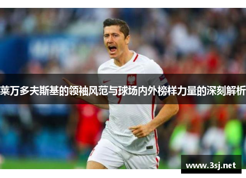 莱万多夫斯基的领袖风范与球场内外榜样力量的深刻解析