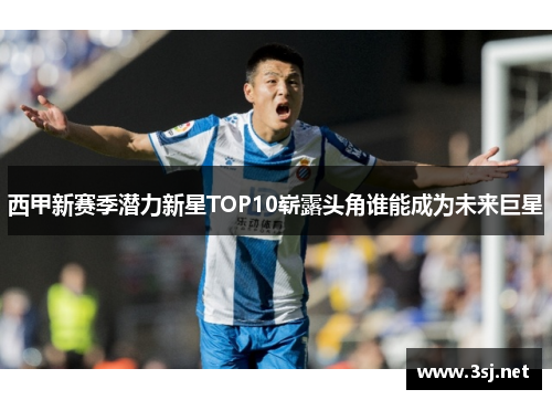 西甲新赛季潜力新星TOP10崭露头角谁能成为未来巨星