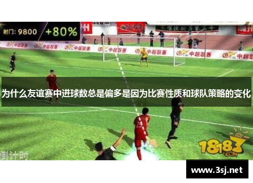 为什么友谊赛中进球数总是偏多是因为比赛性质和球队策略的变化