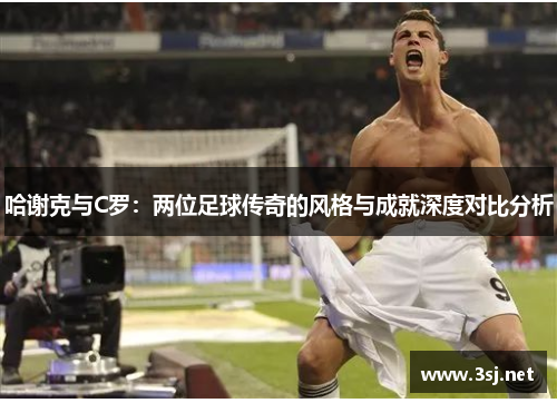 哈谢克与C罗：两位足球传奇的风格与成就深度对比分析