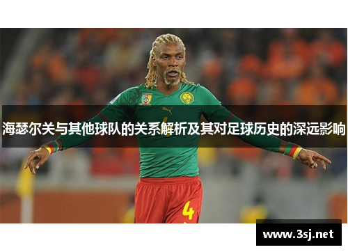海瑟尔关与其他球队的关系解析及其对足球历史的深远影响