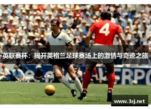 英联赛杯：揭开英格兰足球赛场上的激情与奇迹之旅