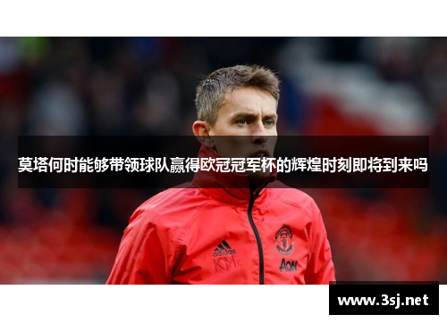 莫塔何时能够带领球队赢得欧冠冠军杯的辉煌时刻即将到来吗