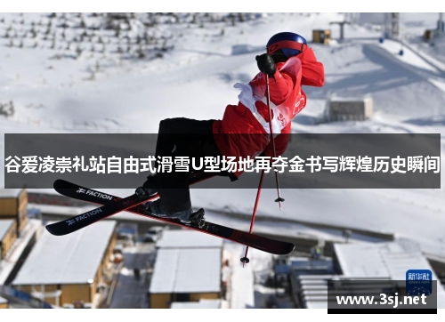 谷爱凌崇礼站自由式滑雪U型场地再夺金书写辉煌历史瞬间 谷爱凌崇礼站自由式滑雪U型场地再夺金书写辉煌历史瞬间