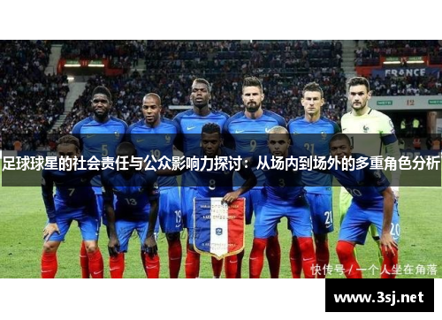 足球球星的社会责任与公众影响力探讨:从场内到场外的多重角色分析 足球球星的社会责任与公众影响力探讨:从场内到场外的多重角色分析
